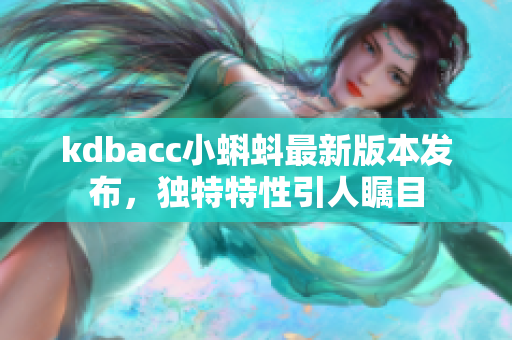 kdbacc小蝌蚪最新版本发布，独特特性引人瞩目
