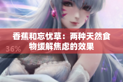 香蕉和忘忧草：两种天然食物缓解焦虑的效果
