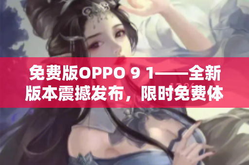 免费版OPPO 9 1——全新版本震撼发布，限时免费体验！
