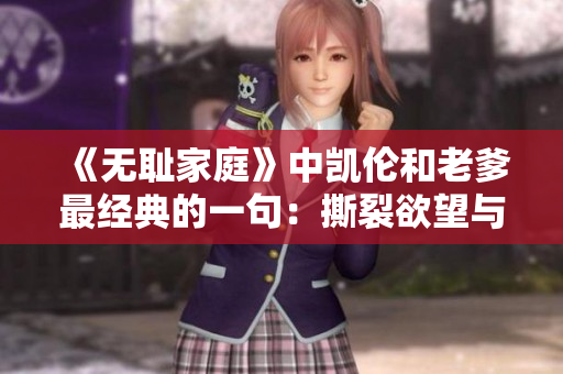 《无耻家庭》中凯伦和老爹最经典的一句：撕裂欲望与亲情之间的矛盾