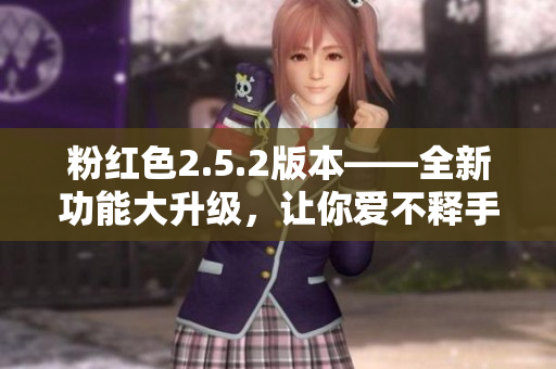 粉红色2.5.2版本——全新功能大升级，让你爱不释手