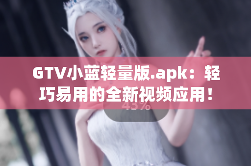 GTV小蓝轻量版.apk：轻巧易用的全新视频应用！