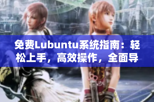 免费Lubuntu系统指南：轻松上手，高效操作，全面导航