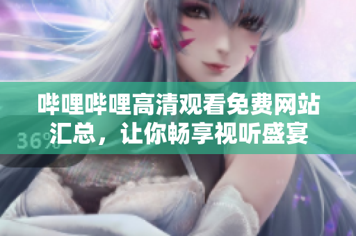 哔哩哔哩高清观看免费网站汇总，让你畅享视听盛宴