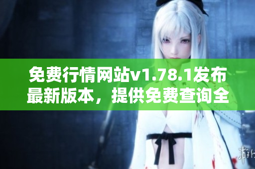 免费行情网站v1.78.1发布最新版本，提供免费查询全面实时行情信息