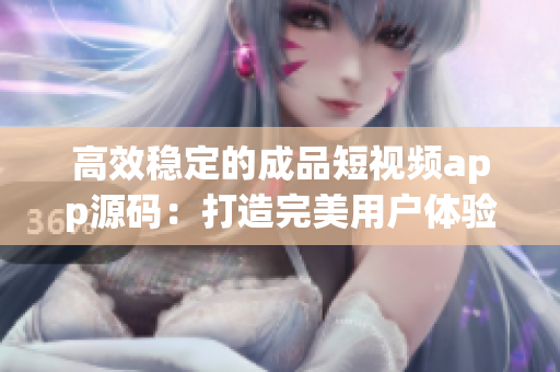高效稳定的成品短视频app源码：打造完美用户体验