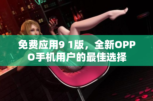免费应用9 1版，全新OPPO手机用户的最佳选择