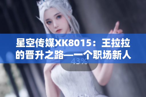 星空传媒XK8015：王拉拉的晋升之路—一个职场新人的成长之路