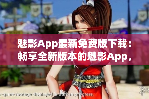 魅影App最新免费版下载：畅享全新版本的魅影App，精彩影视尽在掌握