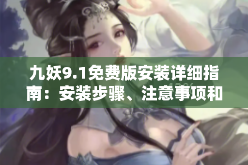 九妖9.1免费版安装详细指南：安装步骤、注意事项和使用技巧