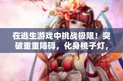 在逃生游戏中挑战极限！突破重重障碍，化身桃子灯，惊险避开花式绊脚石