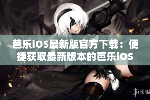 芭乐iOS最新版官方下载：便捷获取最新版本的芭乐iOS应用