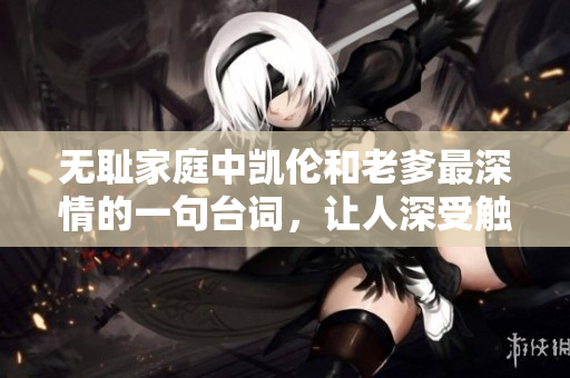 无耻家庭中凯伦和老爹最深情的一句台词，让人深受触动
