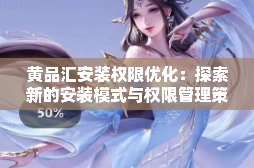 黄品汇安装权限优化：探索新的安装模式与权限管理策略