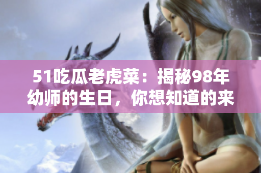 51吃瓜老虎菜：揭秘98年幼师的生日，你想知道的来了!