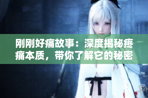 刚刚好痛故事：深度揭秘疼痛本质，带你了解它的秘密来源和缓解方法