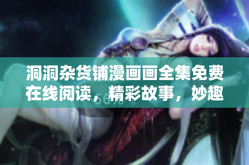 洞洞杂货铺漫画画全集免费在线阅读，精彩故事，妙趣横生
