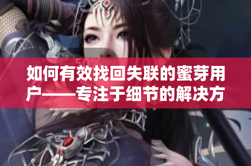 如何有效找回失联的蜜芽用户——专注于细节的解决方法