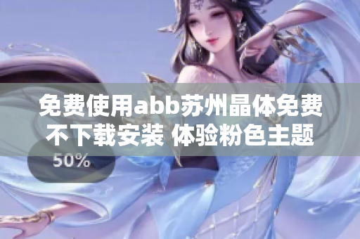 免费使用abb苏州晶体免费不下载安装 体验粉色主题 