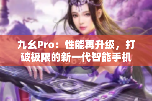 九幺Pro：性能再升级，打破极限的新一代智能手机