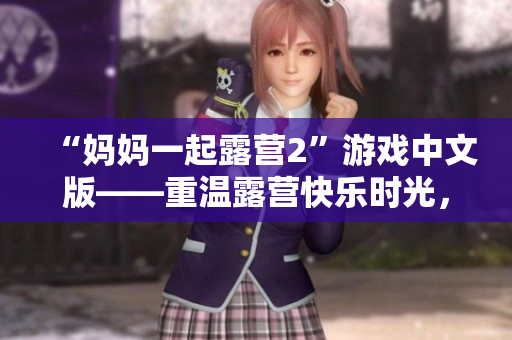 “妈妈一起露营2”游戏中文版——重温露营快乐时光，挑战全新关卡，体验独特游戏乐趣