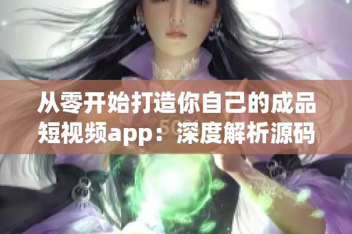 从零开始打造你自己的成品短视频app：深度解析源码优势