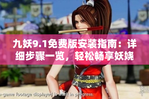 九妖9.1免费版安装指南：详细步骤一览，轻松畅享妖娆音乐世界