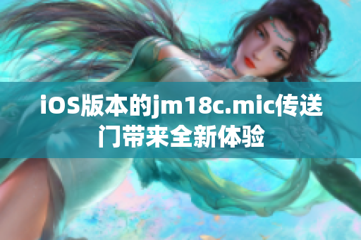 iOS版本的jm18c.mic传送门带来全新体验