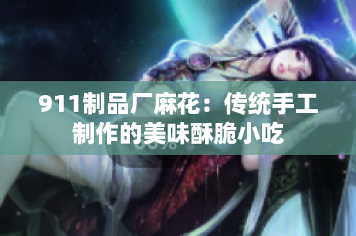 911制品厂麻花：传统手工制作的美味酥脆小吃
