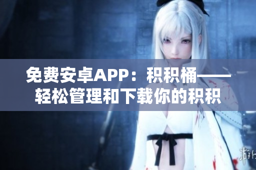 免费安卓APP：积积桶——轻松管理和下载你的积积
