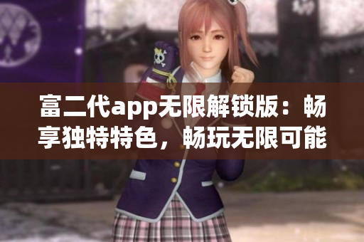 富二代app无限解锁版：畅享独特特色，畅玩无限可能