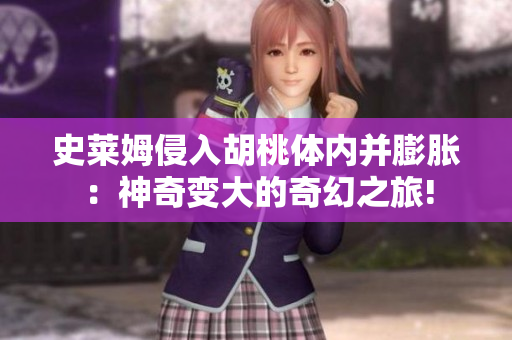 史莱姆侵入胡桃体内并膨胀：神奇变大的奇幻之旅!