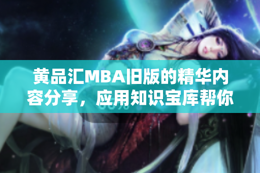 黄品汇MBA旧版的精华内容分享，应用知识宝库帮你事半功倍