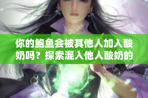 你的鲍鱼会被其他人加入酸奶吗？探索混入他人酸奶的可能性