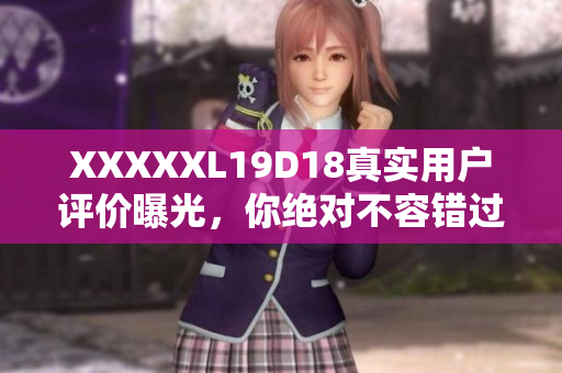 XXXXXL19D18真实用户评价曝光，你绝对不容错过!