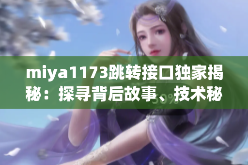 miya1173跳转接口独家揭秘：探寻背后故事、技术秘密和应用前景