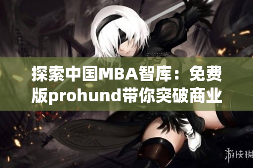 探索中国MBA智库：免费版prohund带你突破商业管理难题