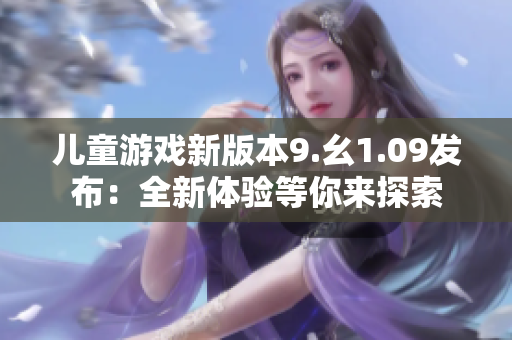 儿童游戏新版本9.幺1.09发布：全新体验等你来探索