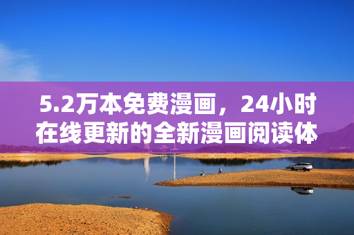 5.2万本免费漫画，24小时在线更新的全新漫画阅读体验
