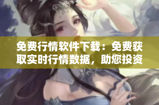 免费行情软件下载：免费获取实时行情数据，助您投资更精准