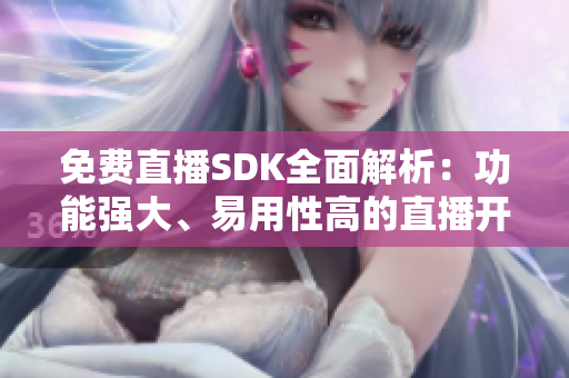 免费直播SDK全面解析：功能强大、易用性高的直播开发工具