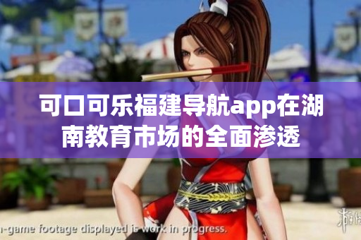 可口可乐福建导航app在湖南教育市场的全面渗透