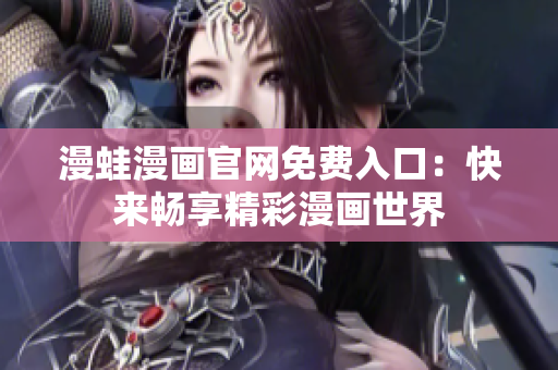 漫蛙漫画官网免费入口：快来畅享精彩漫画世界