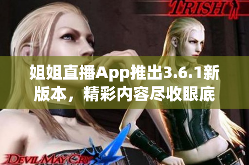 姐姐直播App推出3.6.1新版本，精彩内容尽收眼底