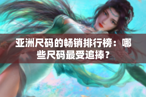 亚洲尺码的畅销排行榜：哪些尺码最受追捧？