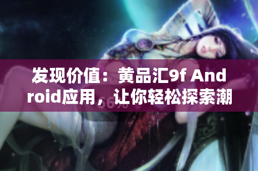 发现价值：黄品汇9f Android应用，让你轻松探索潮流好物