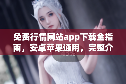 免费行情网站app下载全指南，安卓苹果通用，完整介绍与评测