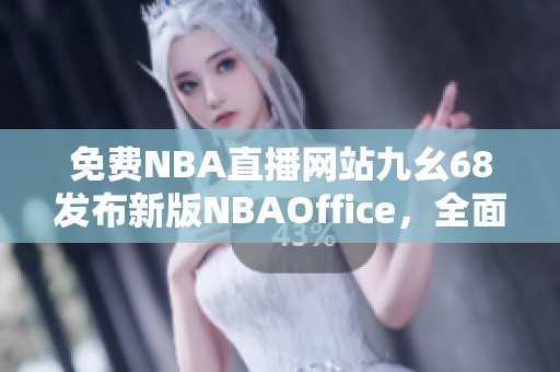 免费NBA直播网站九幺68发布新版NBAOffice，全面升级新功能