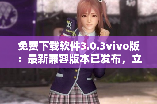 免费下载软件3.0.3vivo版：最新兼容版本已发布，立即体验！