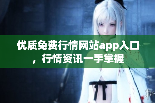 优质免费行情网站app入口，行情资讯一手掌握